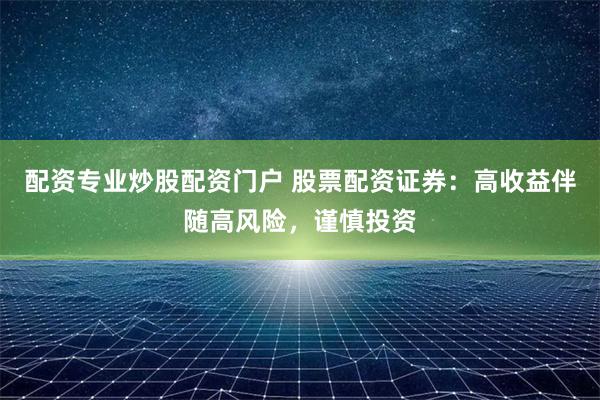 配资专业炒股配资门户 股票配资证券：高收益伴随高风险，谨慎投资