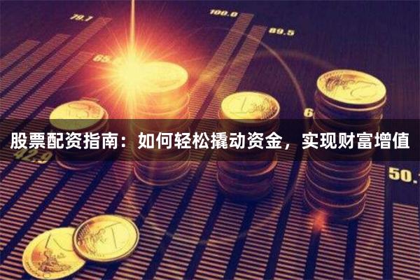 股票配资指南：如何轻松撬动资金，实现财富增值