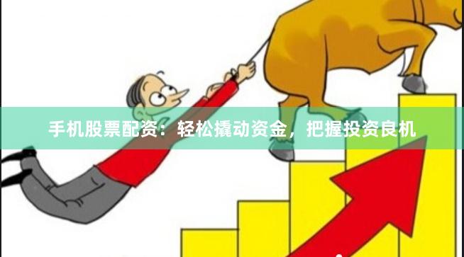 手机股票配资：轻松撬动资金，把握投资良机