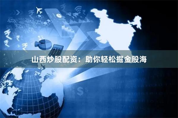 山西炒股配资：助你轻松掘金股海