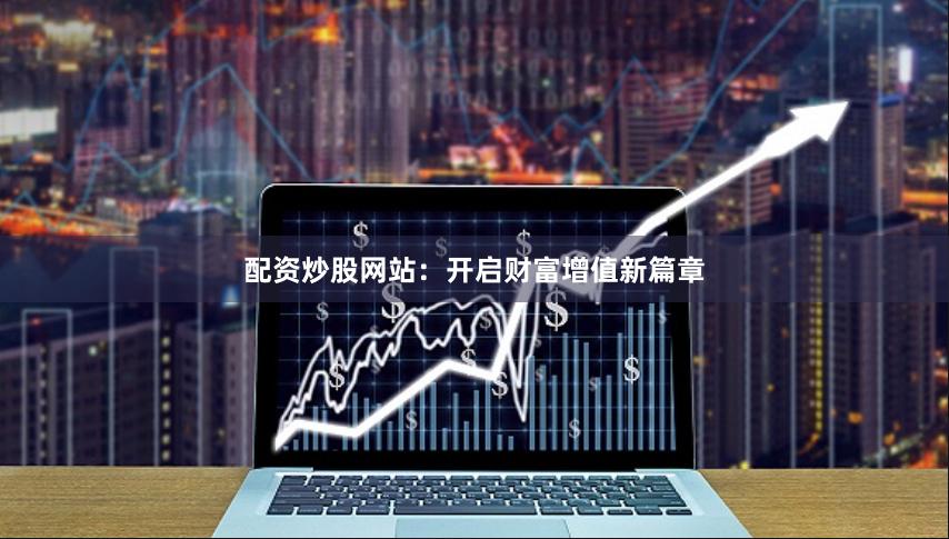 配资炒股网站：开启财富增值新篇章