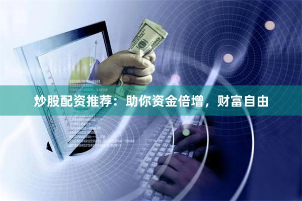 炒股配资推荐：助你资金倍增，财富自由