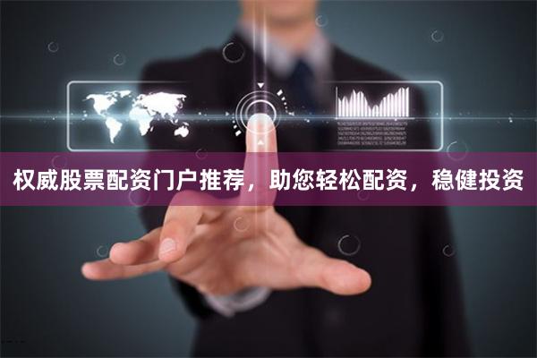 权威股票配资门户推荐，助您轻松配资，稳健投资