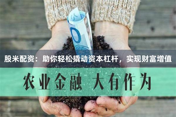 股米配资：助你轻松撬动资本杠杆，实现财富增值