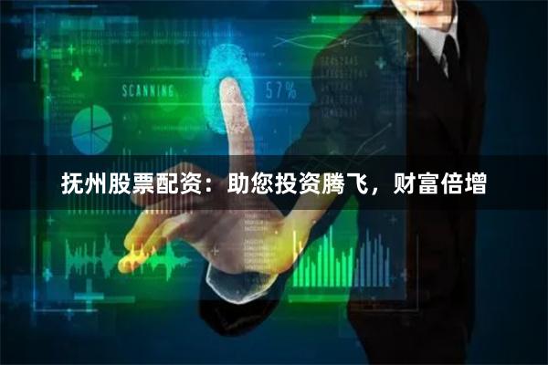 抚州股票配资：助您投资腾飞，财富倍增
