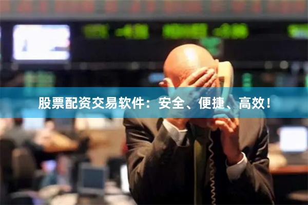 股票配资交易软件：安全、便捷、高效！