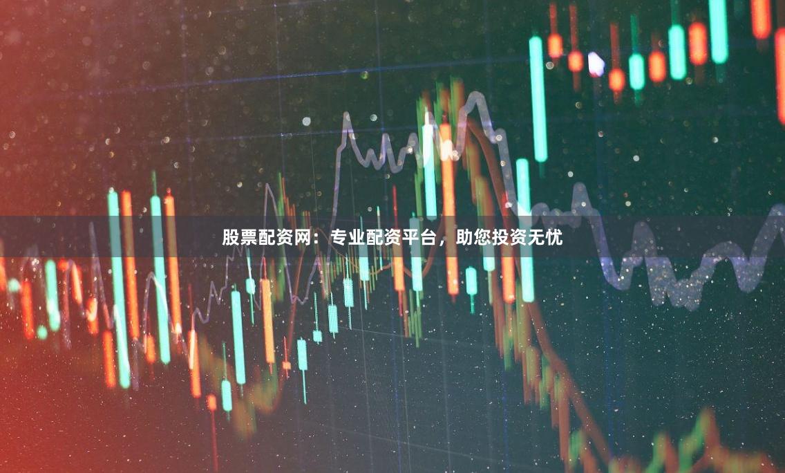 股票配资网：专业配资平台，助您投资无忧
