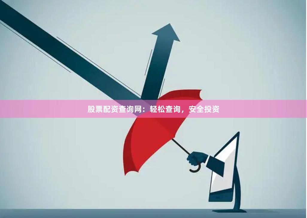 股票配资查询网：轻松查询，安全投资
