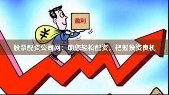 股票配资公司网：助您轻松配资，把握投资良机