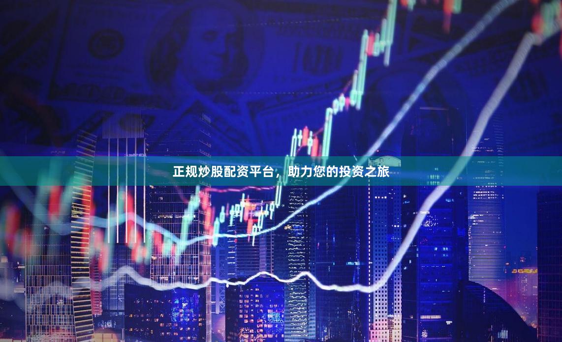 正规炒股配资平台，助力您的投资之旅