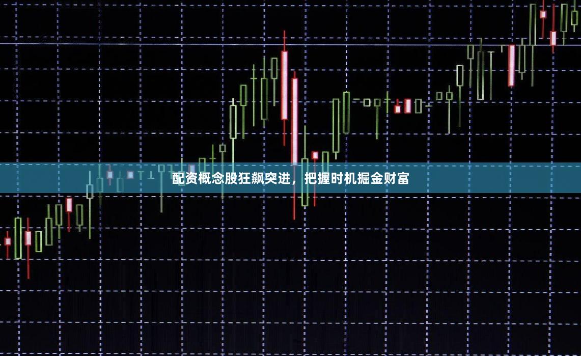 配资概念股狂飙突进，把握时机掘金财富