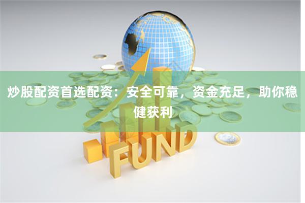 炒股配资首选配资:安全可靠,资金充足,助你稳健获利