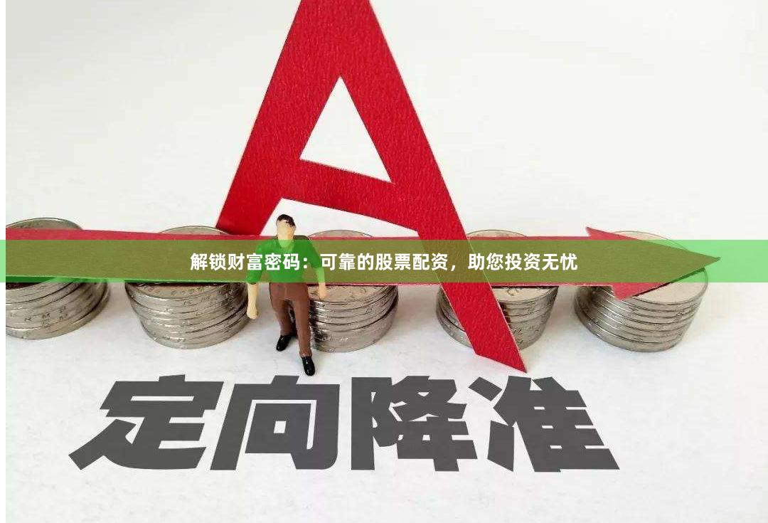 解锁财富密码：可靠的股票配资，助您投资无忧