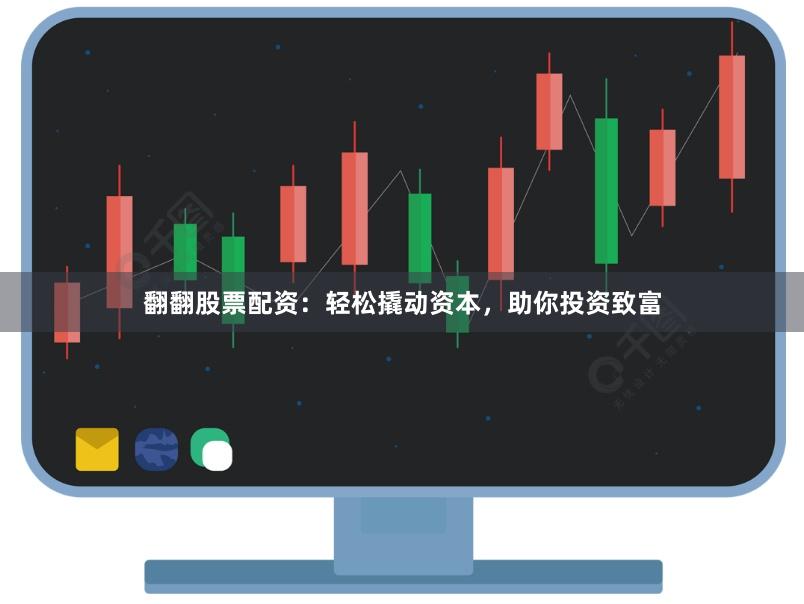 翻翻股票配资：轻松撬动资本，助你投资致富