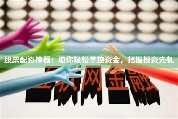 股票配资神器:助你轻松掌控资金,把握投资先机