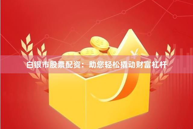 白银市股票配资:助您轻松撬动财富杠杆
