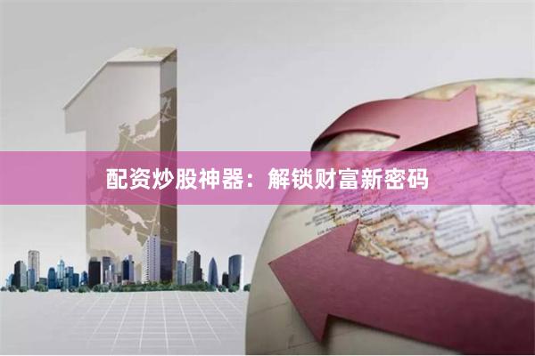 配资炒股神器:解锁财富新密码