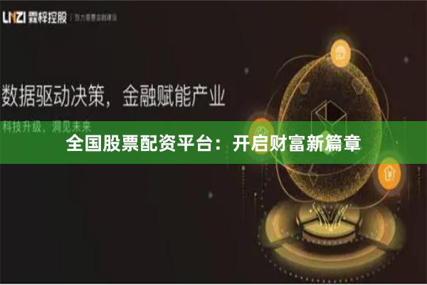 全国股票配资平台：开启财富新篇章