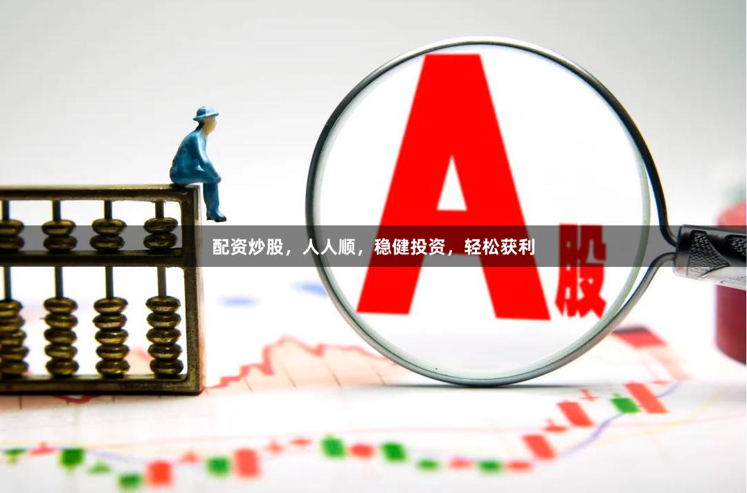 配资炒股，人人顺，稳健投资，轻松获利