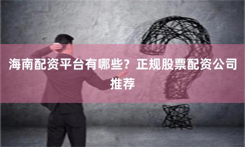 海南配资平台有哪些？正规股票配资公司推荐