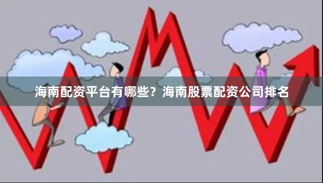 海南配资平台有哪些？海南股票配资公司排名