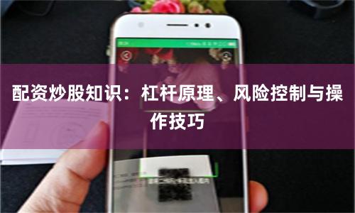 配资炒股知识：杠杆原理、风险控制与操作技巧