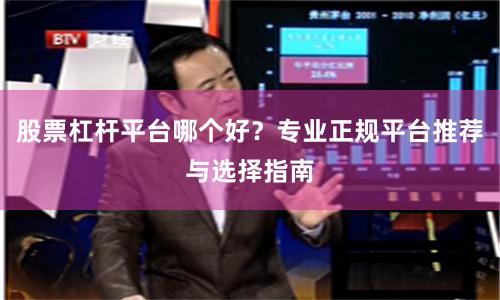 股票杠杆平台哪个好？专业正规平台推荐与选择指南