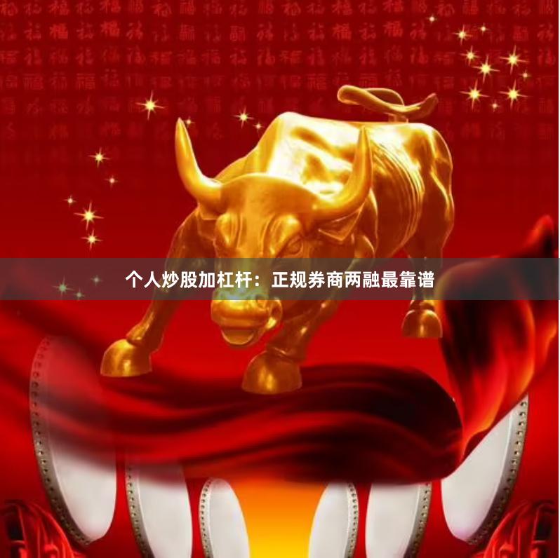 个人炒股加杠杆：正规券商两融最靠谱