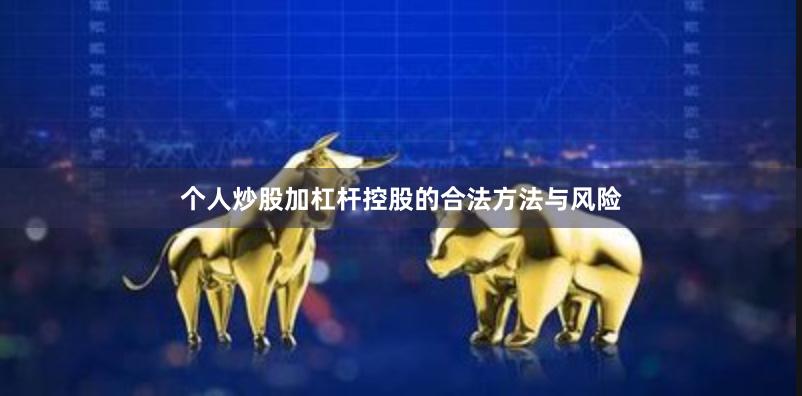 个人炒股加杠杆控股的合法方法与风险