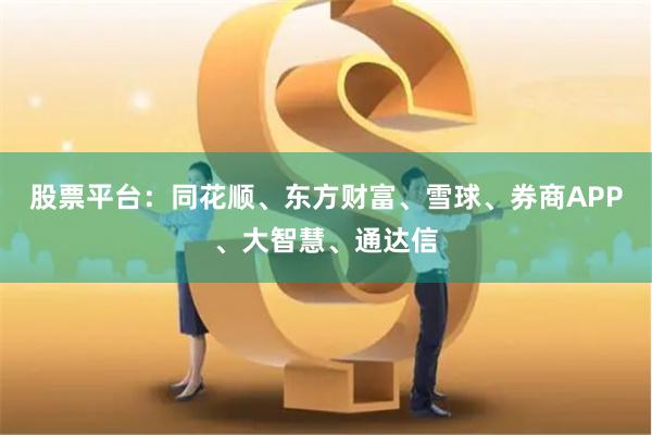 股票平台：同花顺、东方财富、雪球、券商APP、大智慧、通达信