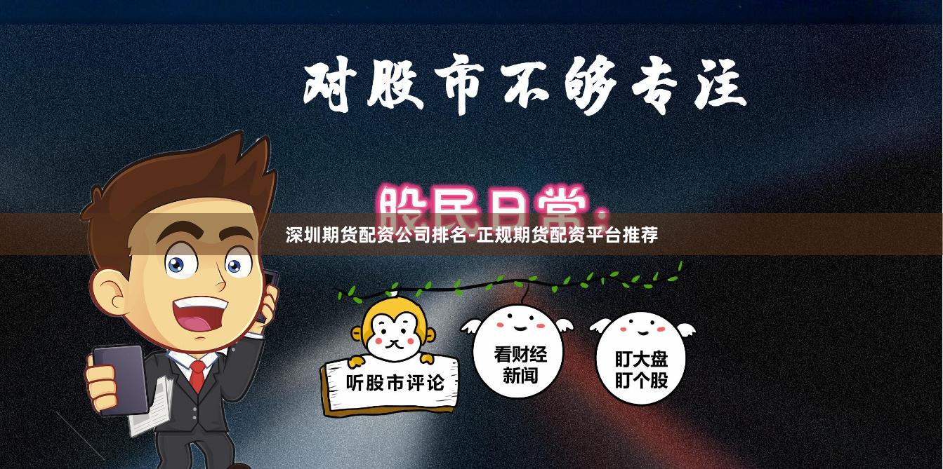 深圳期货配资公司排名-正规期货配资平台推荐