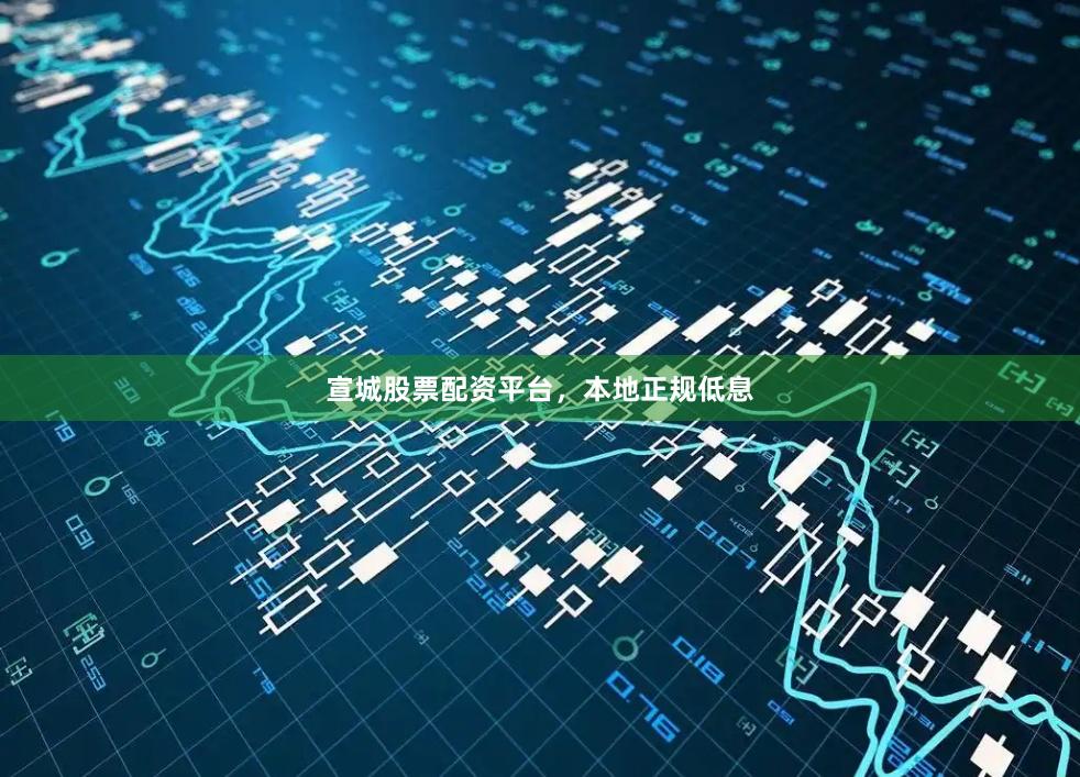 宣城股票配资平台，本地正规低息
