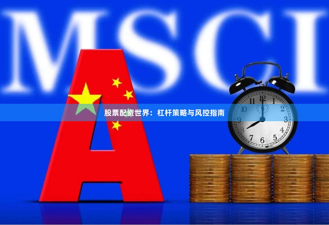 股票配资世界：杠杆策略与风控指南
