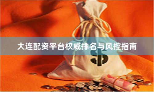大连配资平台权威排名与风控指南