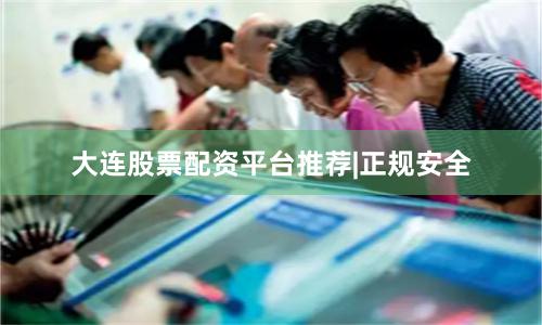 大连股票配资平台推荐|正规安全