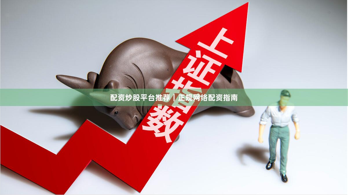 配资炒股平台推荐|正规网络配资指南