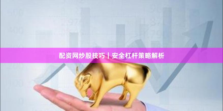 配资网炒股技巧｜安全杠杆策略解析