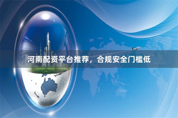 河南配资平台推荐，合规安全门槛低