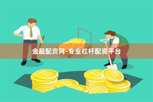 金股配资网-专业杠杆配资平台