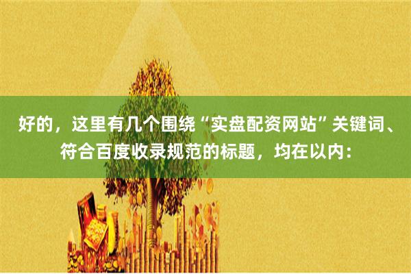好的,这里有几个围绕“实盘配资网站”关键词、符合百度收录规范的标题,均在以内:
