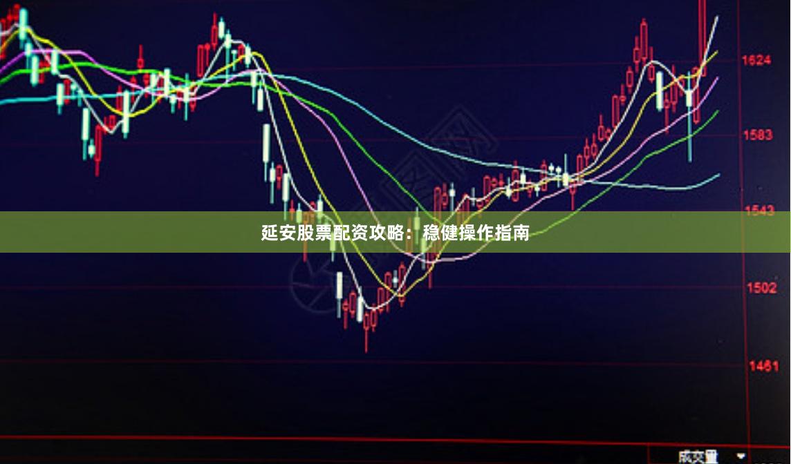 延安股票配资攻略：稳健操作指南