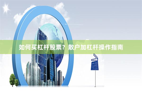 如何买杠杆股票？散户加杠杆操作指南