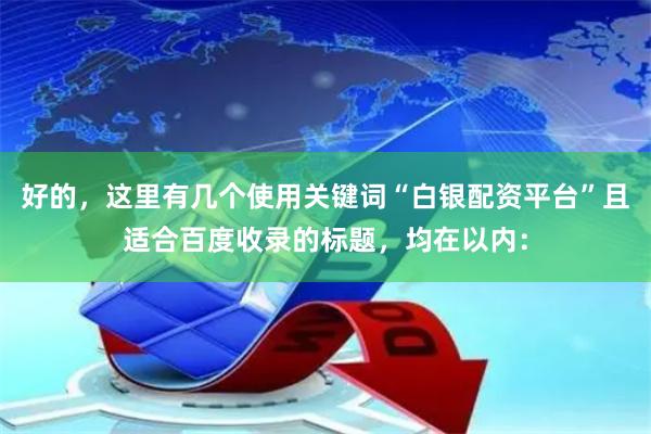 好的，这里有几个使用关键词“白银配资平台”且适合百度收录的标题，均在以内：