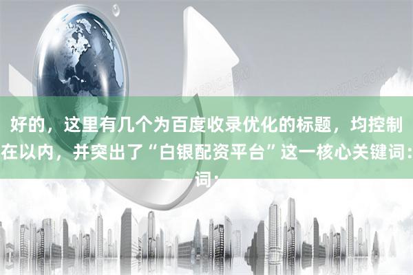 好的，这里有几个为百度收录优化的标题，均控制在以内，并突出了“白银配资平台”这一核心关键词：