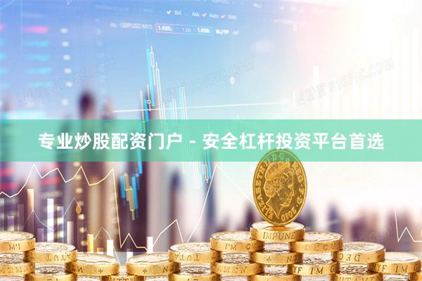 专业炒股配资门户 - 安全杠杆投资平台首选