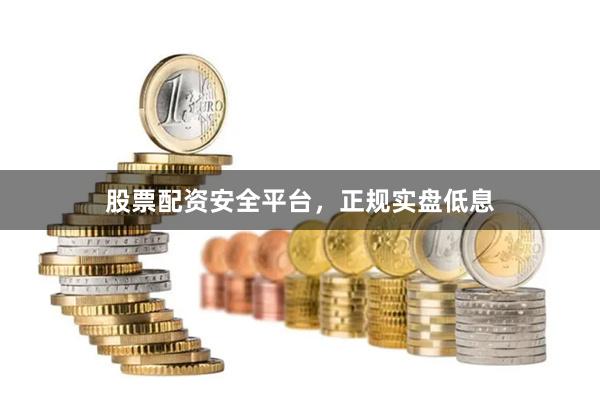 股票配资安全平台，正规实盘低息