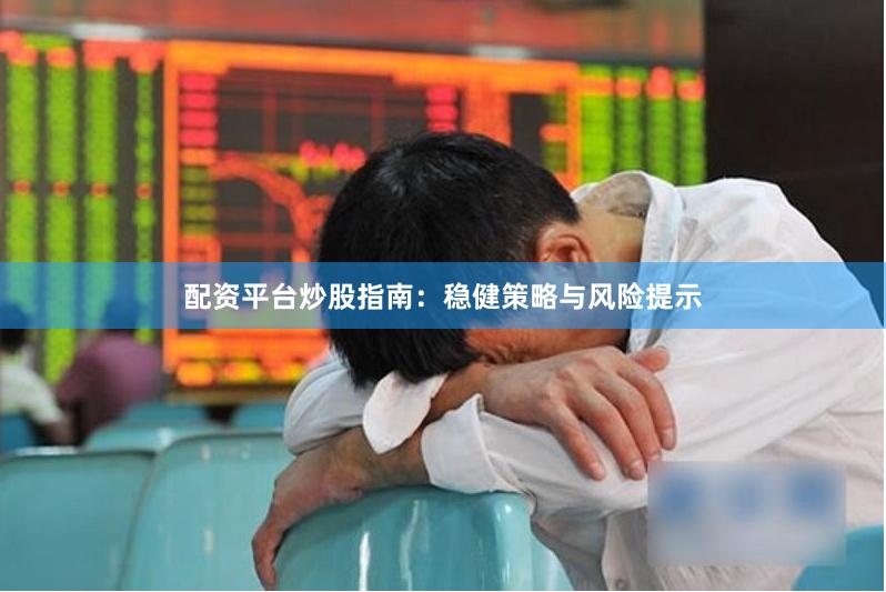 配资平台炒股指南：稳健策略与风险提示