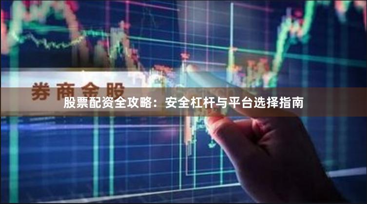 股票配资全攻略：安全杠杆与平台选择指南
