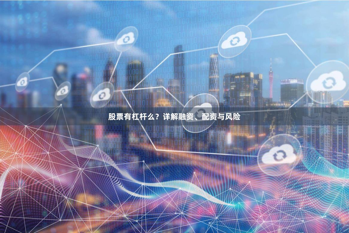 股票有杠杆么？详解融资、配资与风险