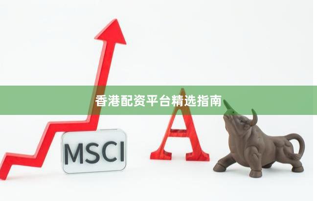 香港配资平台精选指南